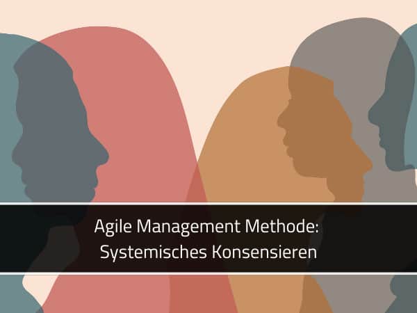 Agile Management Methode: Systemisches Konsensieren